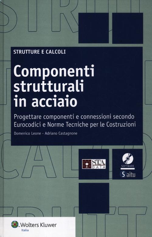 Componenti strutturali in acciaio. Come progettare componenti e connessioni secondo Eurocodici e Norme Tecniche per le Costruzioni. Con CD-ROM Componenti strutturali in acciaio. Come progettare componenti e connessioni secondo Eurocodici e Norme Tecniche per le Costruzioni. Con CD-ROM