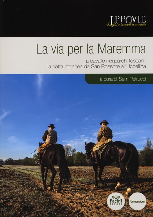 La via per la Maremma. A cavallo nei parchi toscani. La tratta litoranea da San Rossore all'Uccellina La via per la Maremma. A cavallo nei parchi toscani. La tratta litoranea da San Rossore all'Uccellina