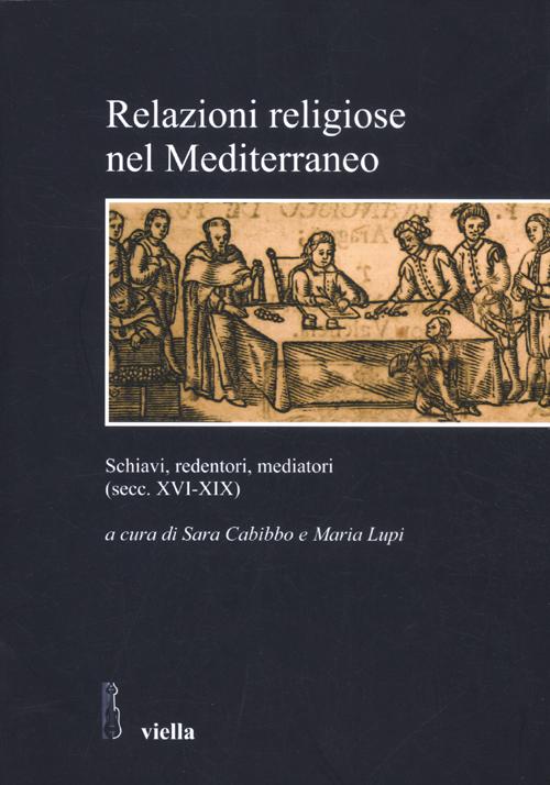 Relazioni religiose nel Mediterraneo. Schiavi, redentori, mediatori (secc. XVI-XIX) Relazioni religiose nel Mediterraneo. Schiavi, redentori, mediatori (secc. XVI-XIX)