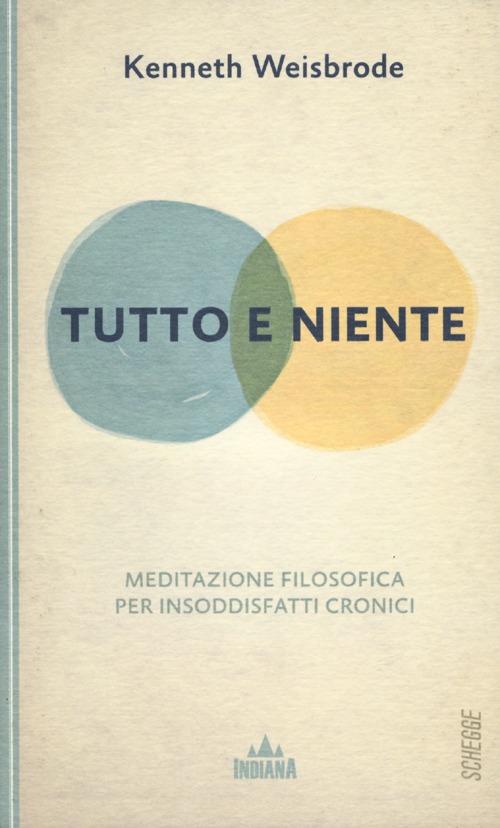 Tutto e niente. Meditazione filosofica per insoddisfatti cronici Tutto e niente. Meditazione filosofica per insoddisfatti cronici
