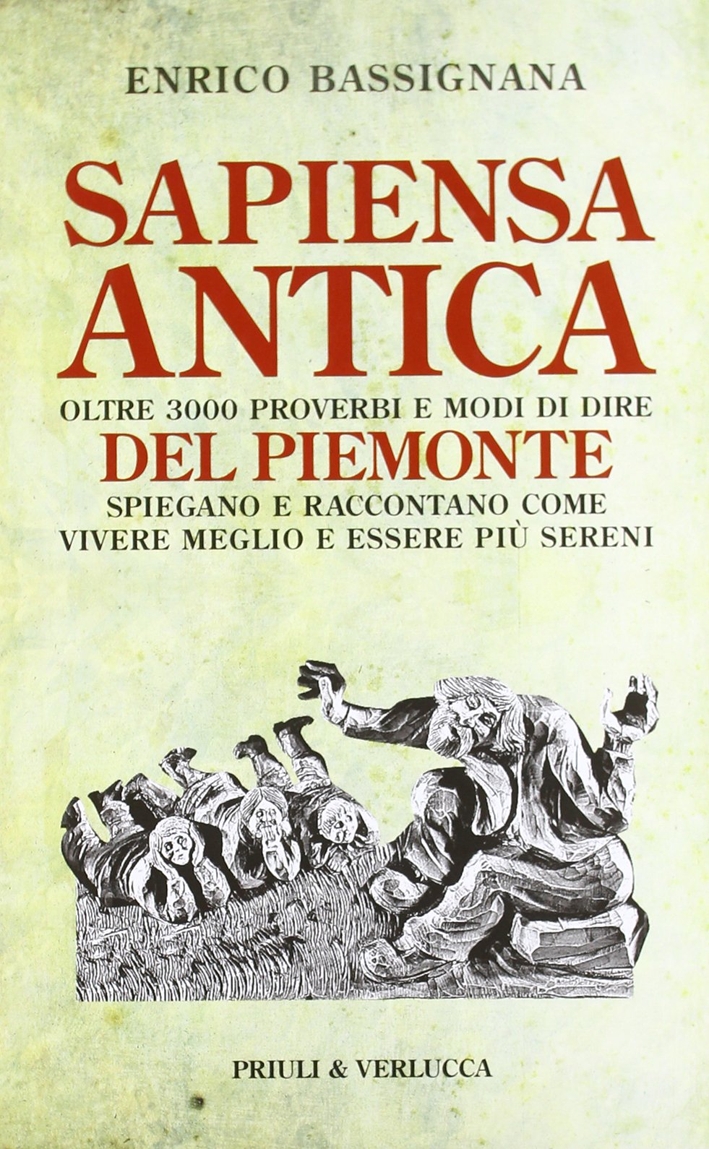 Sapiensa antica. Oltre 3000 proverbi e modi di dire del Piemonte spiegano e raccontano come vivere meglio e essere più sereni Sapiensa antica. Oltre 3000 proverbi e modi di dire del Piemonte spiegano e raccontano come vivere meglio e essere più sereni