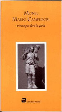 Mons. Mario Campidori. Vivere per fare la gioia Mons. Mario Campidori. Vivere per fare la gioia