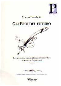 Gli eroi del futuro. Per tutti coloro che desiderano diventare eroi senza avere superpoteri Gli eroi del futuro. Per tutti coloro che desiderano diventare eroi senza avere superpoteri