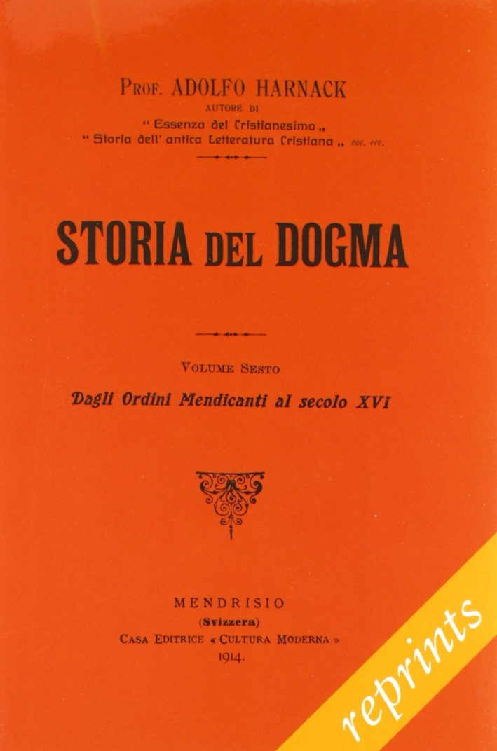 Storia del dogma (rist. anast. 1914). Vol. 6: Dagli ordini Medicanti al secolo XVI Storia del dogma (rist. anast. 1914). Vol. 6: Dagli ordini Medicanti al secolo XVI