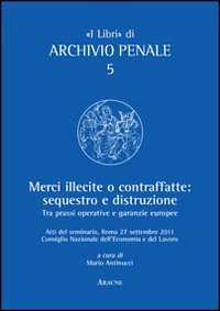 Merci illecite e contraffatte. Sequestro e distruzione. Tra prassi operative e garanzie europee Merci illecite e contraffatte. Sequestro e distruzione. Tra prassi operative e garanzie europee
