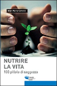 Nutrire la vita. 100 pillole di saggezza Nutrire la vita. 100 pillole di saggezza