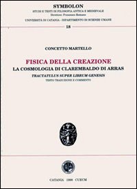 Fisica della creazione. La cosmologia di Clarembaldo di Arras, «Tractatus super librum genesis» Fisica della creazione. La cosmologia di Clarembaldo di Arras, «Tractatus super librum genesis»