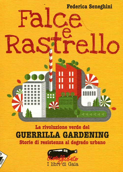 Falce e rastrello. La rivoluzione verde del Guerrilla gardening. Storie di resistenza al degrado urbano Falce e rastrello. La rivoluzione verde del Guerrilla gardening. Storie di resistenza al degrado urbano