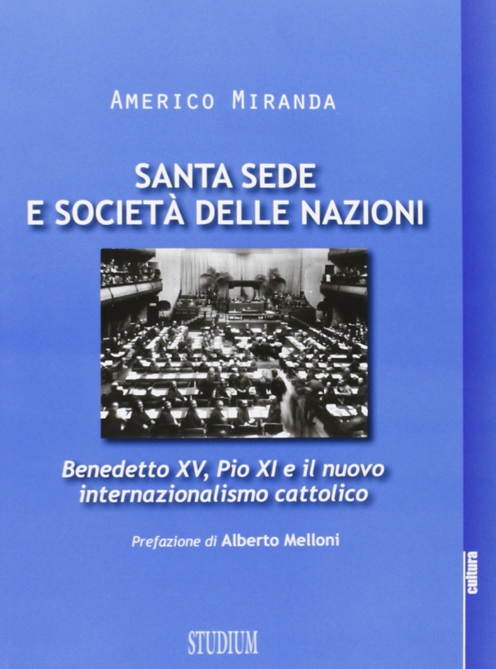 Santa Sede e Società delle Nazioni. Benedetto XV, Pio XI e il nuovo internazionalismo cattolico Santa Sede e Società delle Nazioni. Benedetto XV, Pio XI e il nuovo internazionalismo cattolico
