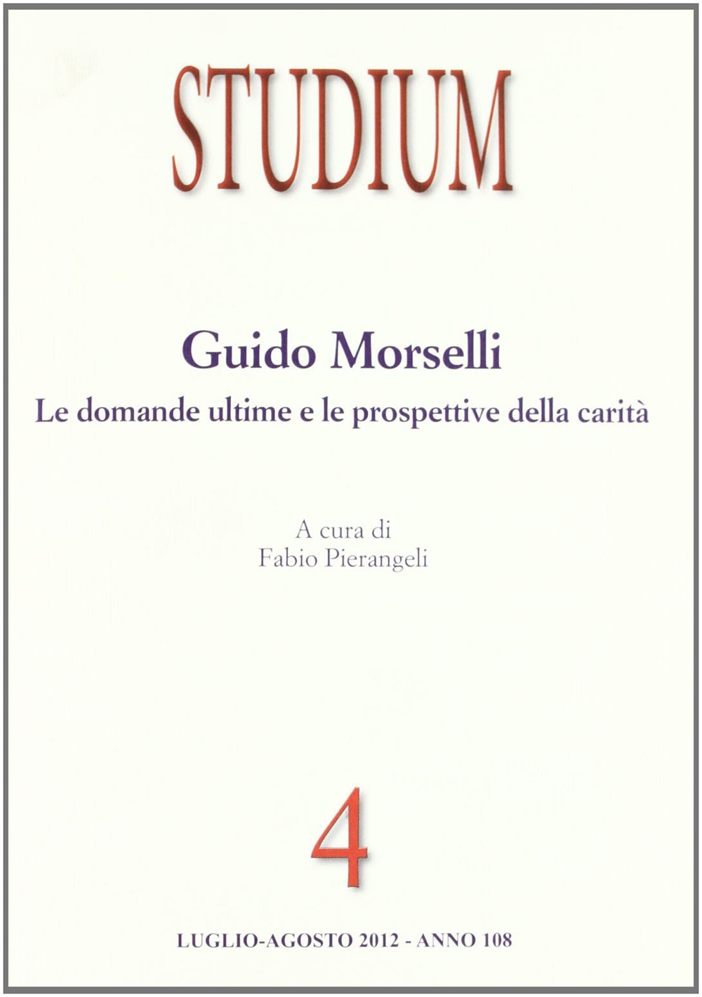 Studium (2012). Vol. 4: Guido Morselli. Le domande ultime e le prospettive della carità Studium (2012). Vol. 4: Guido Morselli. Le domande ultime e le prospettive della carità