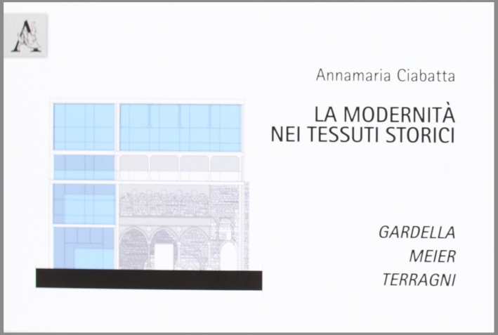 La Modernità nei Tessuti Storici. Gardella, Meier, Terragni La Modernità nei Tessuti Storici. Gardella, Meier, Terragni