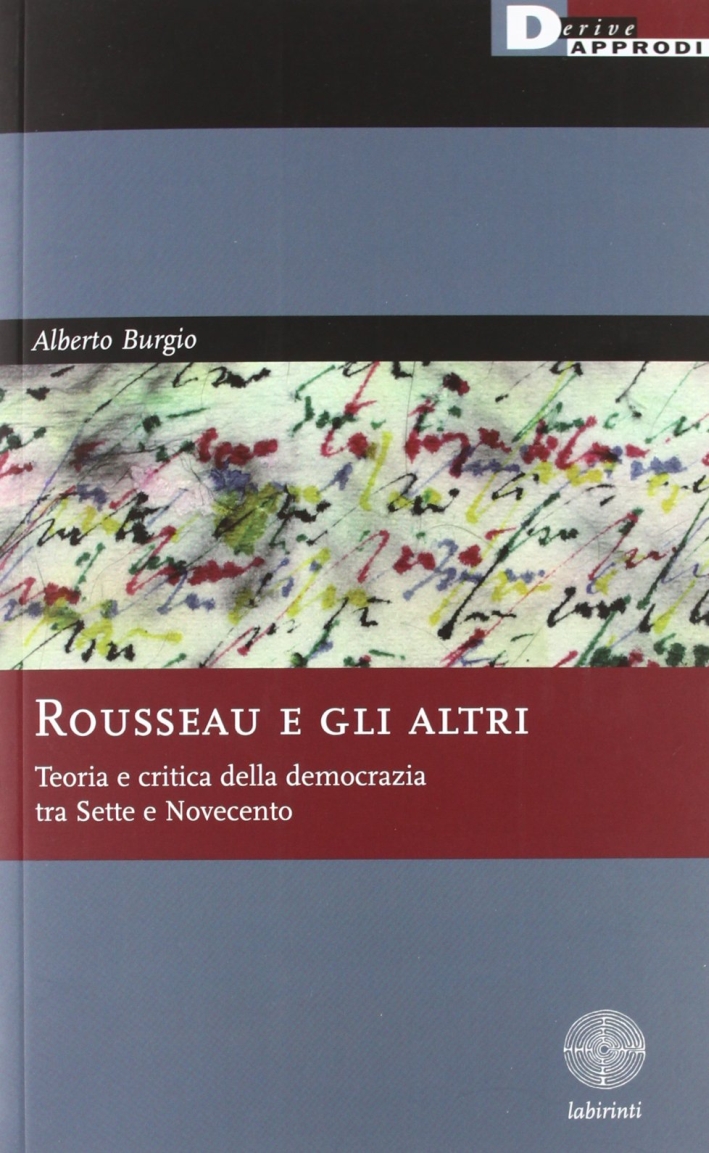 Rousseau e gli altri. Teoria e critica della democrazia tra Sette e Novecento Rousseau e gli altri. Teoria e critica della democrazia tra Sette e Novecento