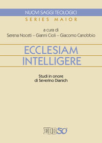 Ecclesiam intelligere. Studi in onore di Severino Dianich Ecclesiam intelligere. Studi in onore di Severino Dianich