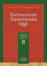 Formazione francescana oggi. Corso di teologia spirituale. Vol. 11 Formazione francescana oggi. Corso di teologia spirituale. Vol. 11
