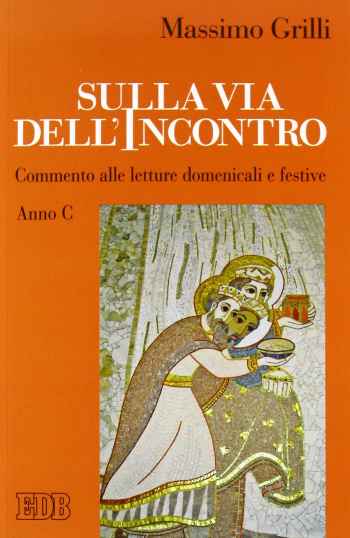 Sulla via dell'incontro. Commento alle letture domenicali e festive. Anno C Sulla via dell'incontro. Commento alle letture domenicali e festive. Anno C