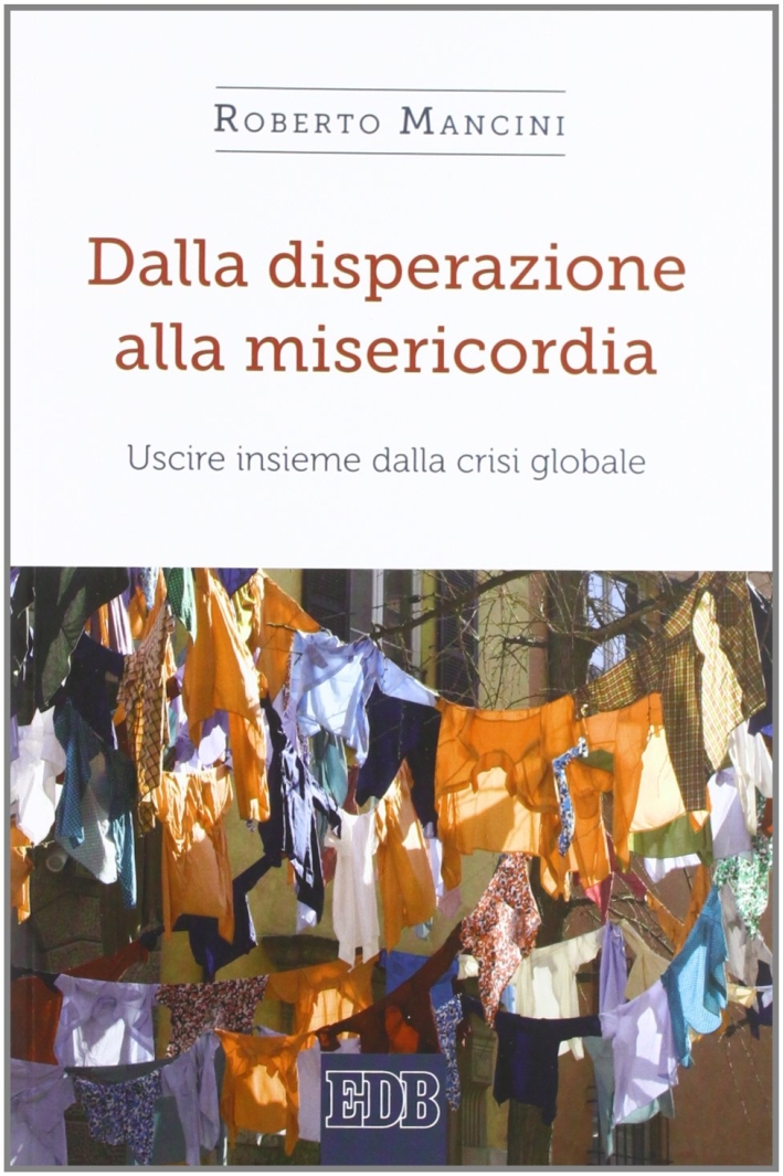 Dalla disperazione alla misericordia. Uscire insieme dalla crisi globale Dalla disperazione alla misericordia. Uscire insieme dalla crisi globale