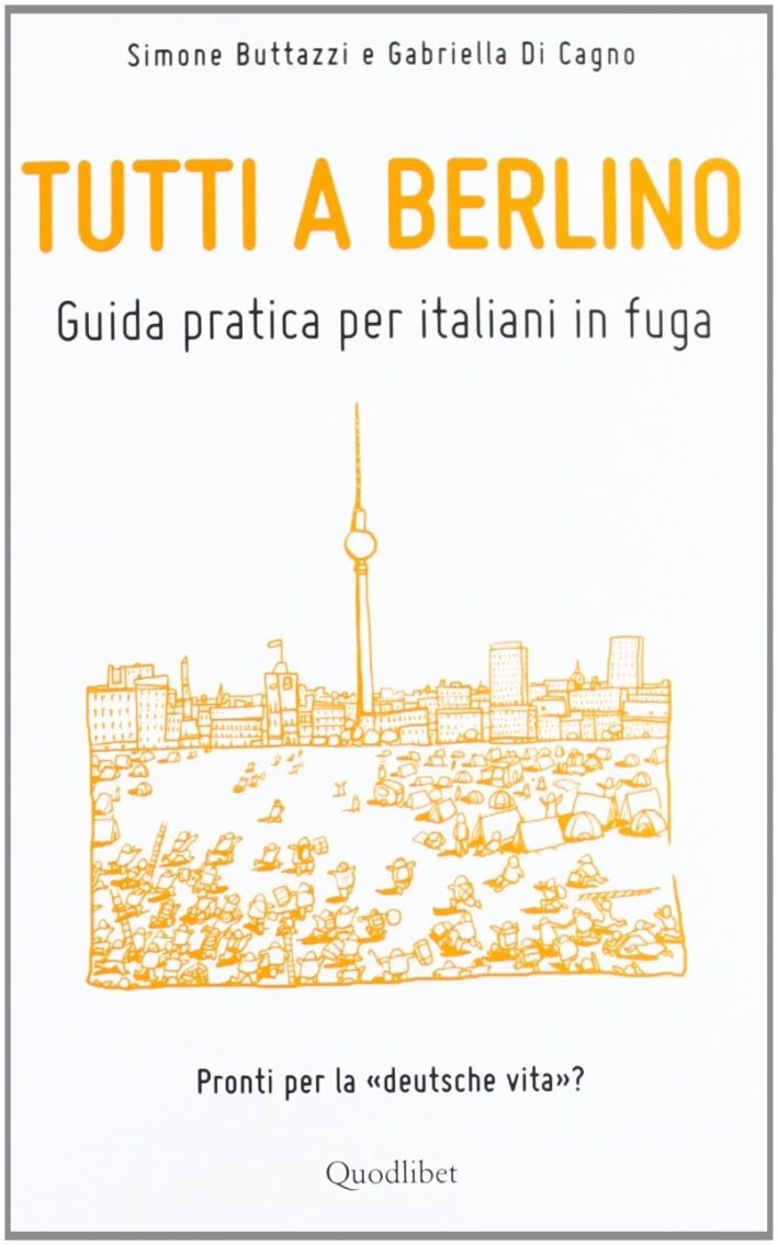 Tutti a Berlino. Guida pratica per italiani in fuga Tutti a Berlino. Guida pratica per italiani in fuga