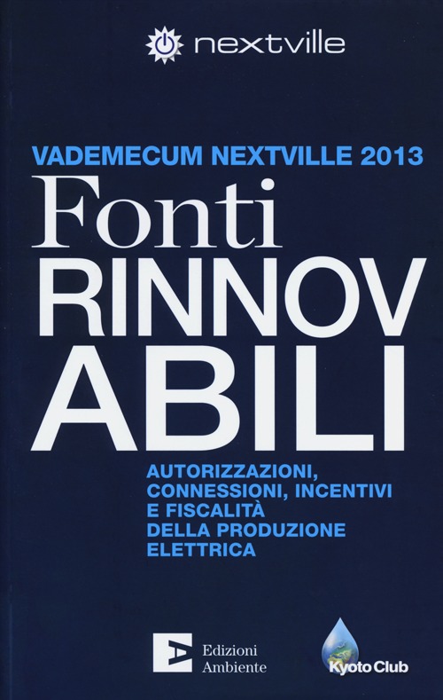 Fonti rinnovabili. Autorizzazioni, connessioni, incentivi e fiscalità della produzione elettrica. Vademecum Nextville 2013 Fonti rinnovabili. Autorizzazioni, connessioni, incentivi e fiscalità della produzione elettrica. Vademecum Nextville 2013
