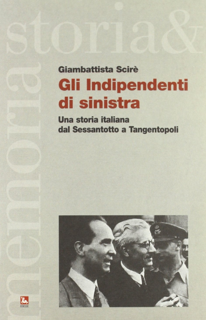 Gli indipendenti di sinistra. Una storia italiana dal Sessantotto a tangentopoli Gli indipendenti di sinistra. Una storia italiana dal Sessantotto a tangentopoli
