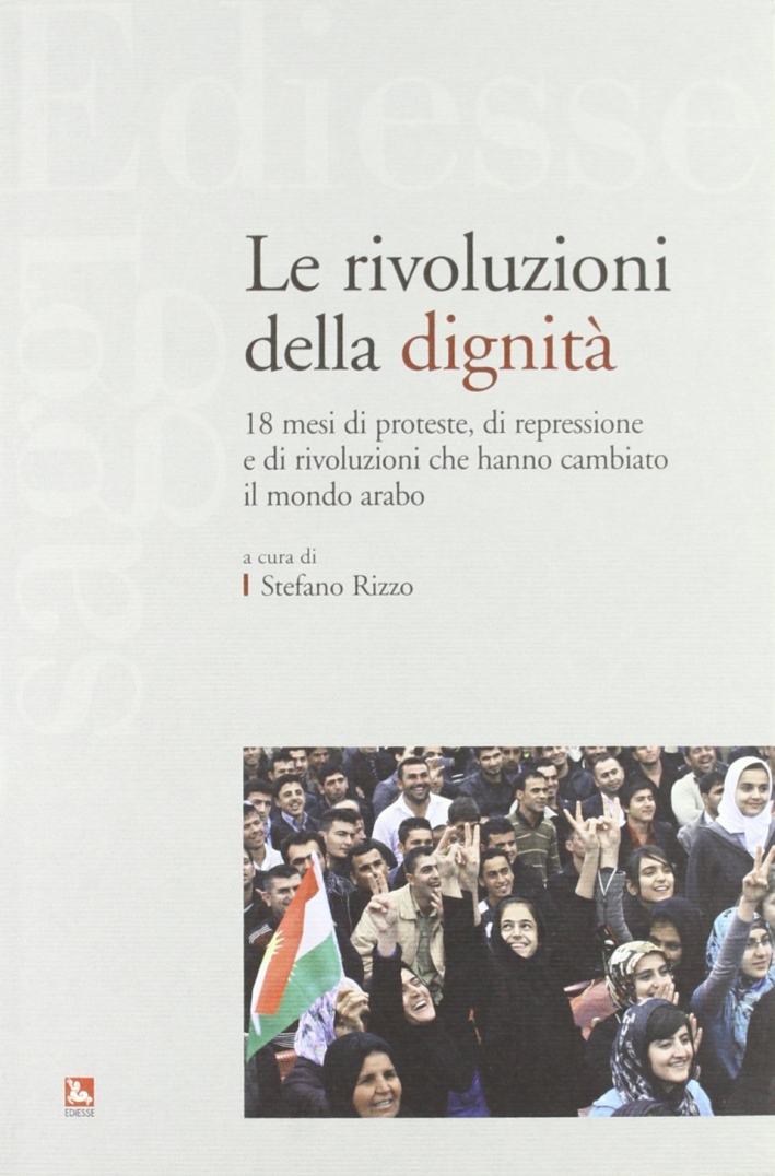 Le rivoluzioni della dignità. 18 mesi di proteste, di repressione e di rivoluzioni che hanno cambiato il mondo arabo Le rivoluzioni della dignità. 18 mesi di proteste, di repressione e di rivoluzioni che hanno cambiato il mondo arabo