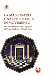 Massoneria una simbologia in movimento dai ribaltamenti della squadra all'arco reale nel rito di York Massoneria una simbologia in movimento dai ribaltamenti della squadra all'arco reale nel rito di York