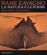 Nane Zavagno. La Natura e le Forme. Disegno Pittura Scultura Mosaico