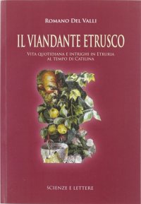 Il viandante etrusco. Vita quotidiana e intrighi in Etruria al tempo di Catilina