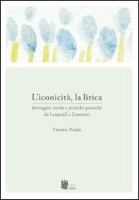 L'iconicità, la lirica. Immagini, teorie e pratiche poetiche da Leopardi a Zanzotto L'iconicità, la lirica. Immagini, teorie e pratiche poetiche da Leopardi a Zanzotto