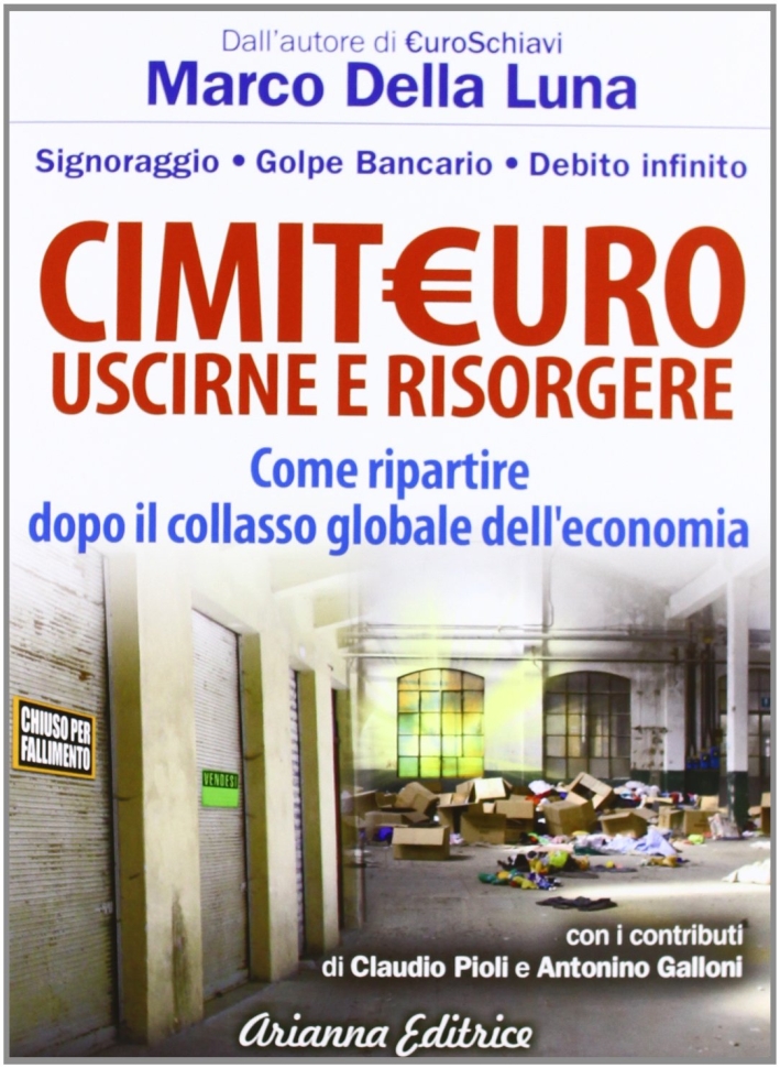 CimitEuro, uscirne e risorgere. Signoraggio, golpe bancario, debito infinito. Come ripartire dopo il collasso globale dell'economia CimitEuro, uscirne e risorgere. Signoraggio, golpe bancario, debito infinito. Come ripartire dopo il collasso globale dell'economia