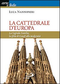 La Cattedrale d'Europa. La Sagrada Familia, la Sfida di Gaudí alla Modernità La Cattedrale d'Europa. La Sagrada Familia, la Sfida di Gaudí alla Modernità