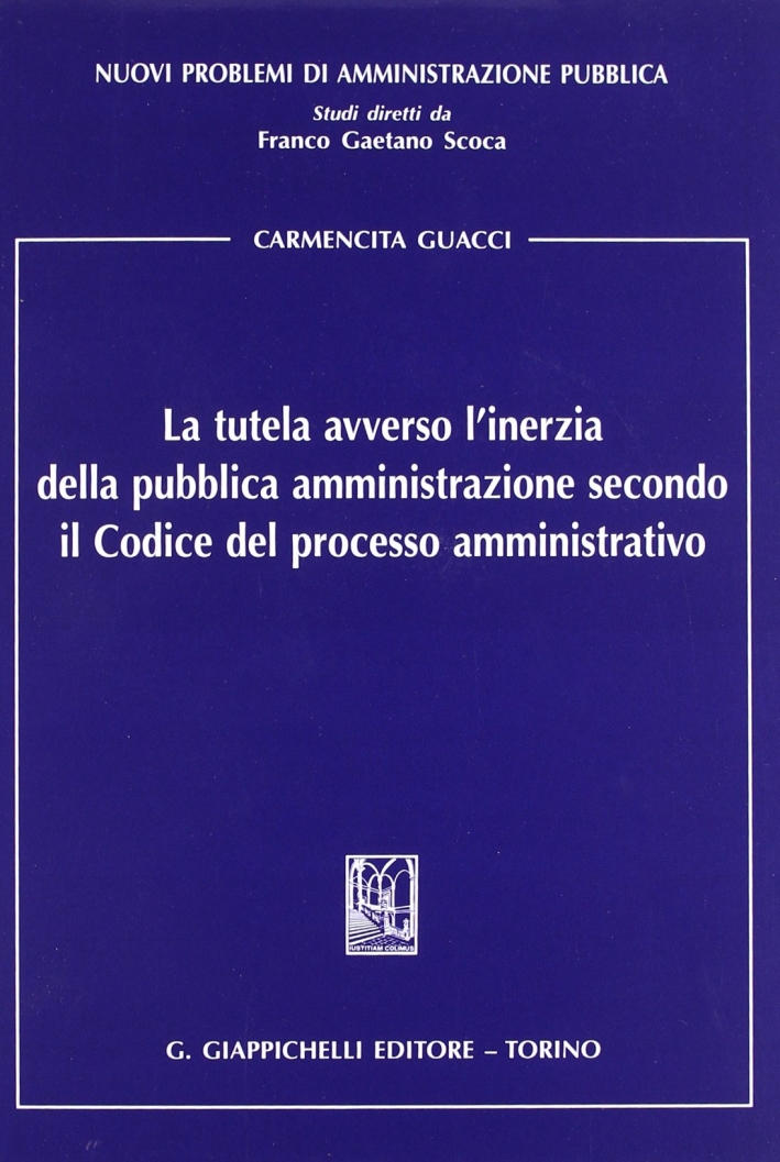 La tutela avverso l'inerzia della pubblica amministrazione secondo il codice del processo amministrativo La tutela avverso l'inerzia della pubblica amministrazione secondo il codice del processo amministrativo