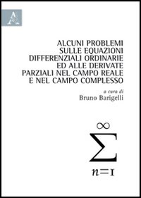 Alcuni problemi sulle equazioni differenziali ordinarie ed alle derivate parziali nel campo reale e nel campo complesso Alcuni problemi sulle equazioni differenziali ordinarie ed alle derivate parziali nel campo reale e nel campo complesso