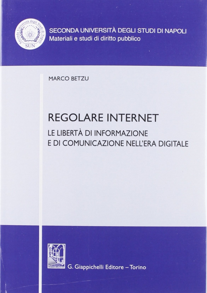 Regolare internet. Le libertà di informazione e di comunicazione nell'era digitale Regolare internet. Le libertà di informazione e di comunicazione nell'era digitale