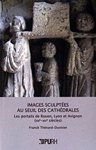 Images Sculptées au Seuil des Cathédrales. Les Portails de Rouen, Lyon et Avignon (XIIIe-XIVe Siècles) Images Sculptées au Seuil des Cathédrales. Les Portails de Rouen, Lyon et Avignon (XIIIe-XIVe Siècles)