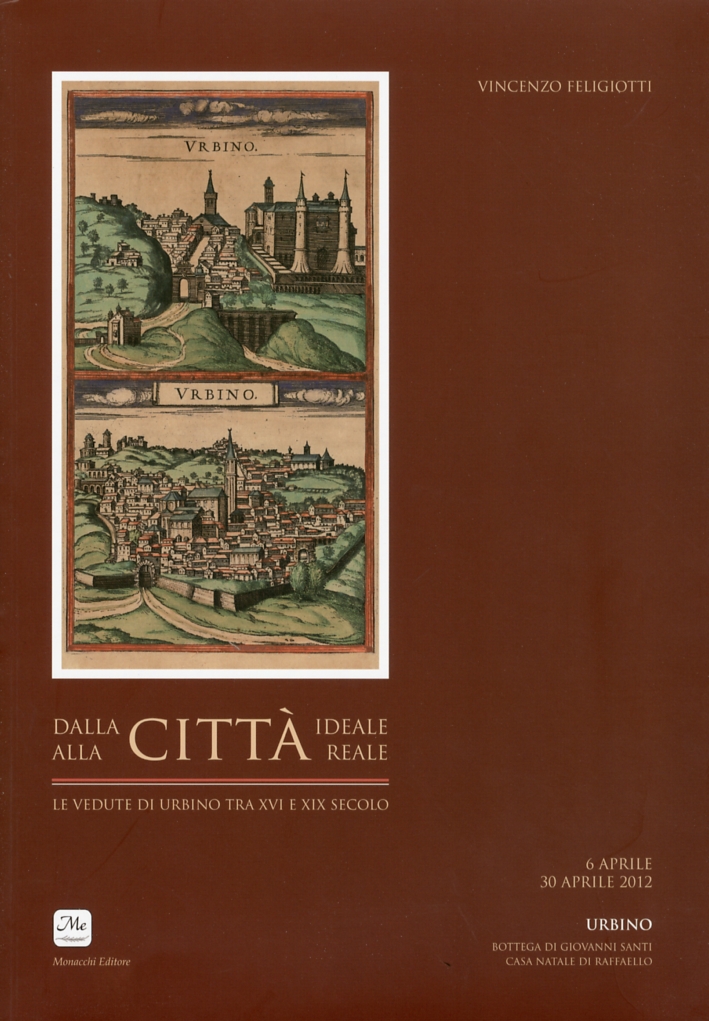 Dalla città ideale alla città reale. Le vedute di Urbino tra XVI e XIX secolo Dalla città ideale alla città reale. Le vedute di Urbino tra XVI e XIX secolo