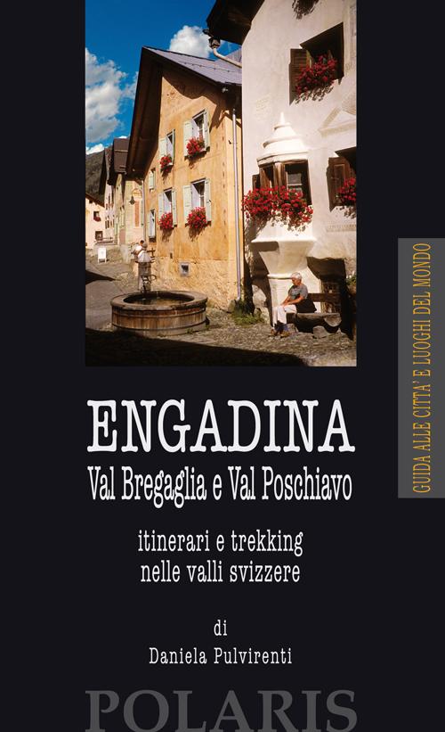 Engadina. Val Bregaglia e Val Poschiavo. Itinerari e trekking nelle valli svizzere Engadina. Val Bregaglia e Val Poschiavo. Itinerari e trekking nelle valli svizzere