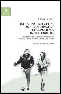 Industrial Relations and Conservative Governments in the Eighties. Argumentation and Liguistic Strategies For the Taming of Trade Unions Industrial Relations and Conservative Governments in the Eighties. Argumentation and Liguistic Strategies For the Taming of Trade Unions