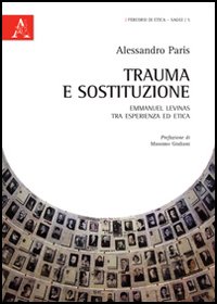 Trauma e sostituzione. Emmanuel Levinas tra esperienza ed etica Trauma e sostituzione. Emmanuel Levinas tra esperienza ed etica