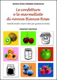 Le confetture e le marmellate di nonna Bianca Rosa. Antichi modi e nuove idee per gustare la frutta. Vol. 1 Le confetture e le marmellate di nonna Bianca Rosa. Antichi modi e nuove idee per gustare la frutta. Vol. 1
