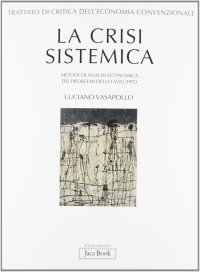 Trattato di Critica dell'Economia Convenzionale. Vol. 1: la Crisi Sistemica. Metodi di Analisi Economica dei Problemi dello Sviluppo