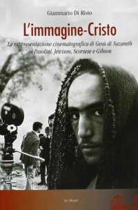 L'immagine-Cristo. La rappresentazione cinematografica di Gesù di Nazareth in Pasolini, Jewison, Scorsese e Gibson