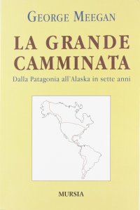 La grande camminata. Dalla Patagonia all'Alaska in sette anni