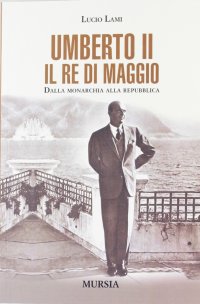 Umberto II. Il re di maggio. Dalla monarchia alla Repubblica