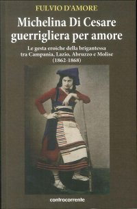 Michelina di Cesare Guerrigliera per Amore. Le Gesta Eroiche della Brigantessa tra Campania, Lazio, Abruzzo e Molise (1862-1868)