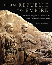From Republic to Empire. Rhetoric, Religion, and Power in the Visual Culture of Ancient Rome From Republic to Empire. Rhetoric, Religion, and Power in the Visual Culture of Ancient Rome