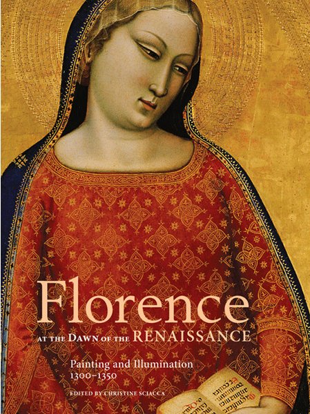 Florence at the Dawn of the Renaissance: Painting and Illumination, 1300-1350 Florence at the Dawn of the Renaissance: Painting and Illumination, 1300-1350