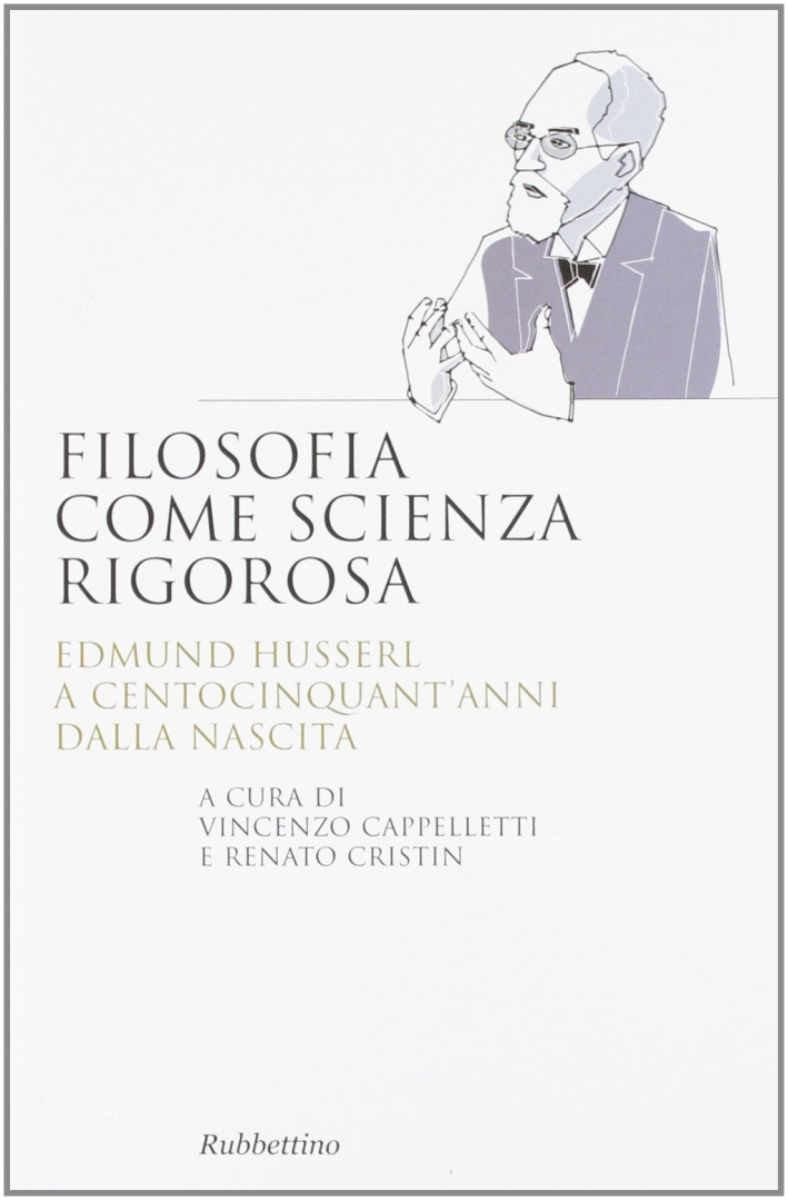 Filosofia come scienza rigorosa. Edmund Husserl a centocinquant'anni dalla nascita Filosofia come scienza rigorosa. Edmund Husserl a centocinquant'anni dalla nascita