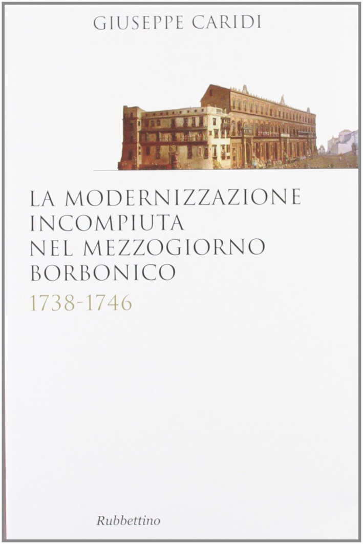 La Modernizzazione Incompiuta nel Mezzogiorno Borbonico. 1738-1746 La Modernizzazione Incompiuta nel Mezzogiorno Borbonico. 1738-1746