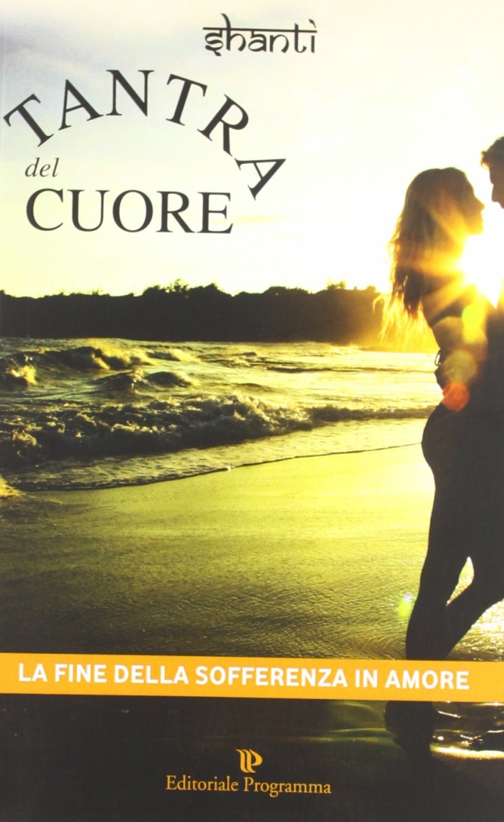 Tantra del cuore. La fine della sofferenza in amore. Tantra del cuore. La fine della sofferenza in amore.
