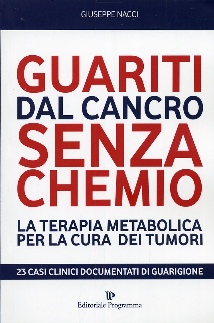 Guariti dal Cancro Senza Chemio. La Terapia Metabolica per la Cura dei Tumori Guariti dal Cancro Senza Chemio. La Terapia Metabolica per la Cura dei Tumori
